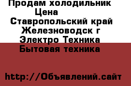 Продам холодильник › Цена ­ 7 000 - Ставропольский край, Железноводск г. Электро-Техника » Бытовая техника   